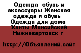 Одежда, обувь и аксессуары Женская одежда и обувь - Одежда для дома. Ханты-Мансийский,Нижневартовск г.